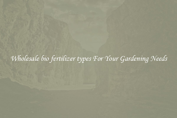 Wholesale bio fertilizer types For Your Gardening Needs