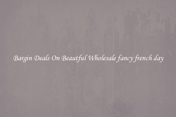 Bargin Deals On Beautful Wholesale fancy french day