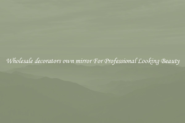 Wholesale decorators own mirror For Professional Looking Beauty