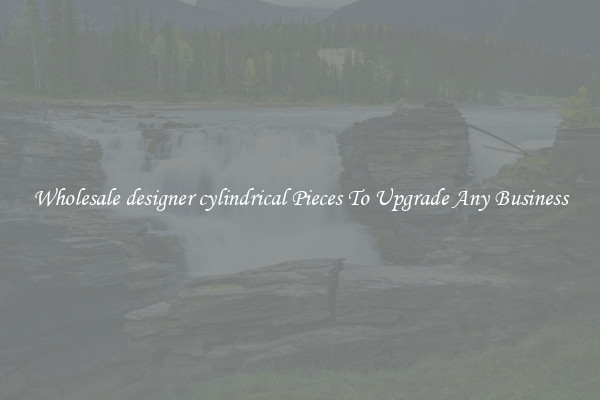 Wholesale designer cylindrical Pieces To Upgrade Any Business