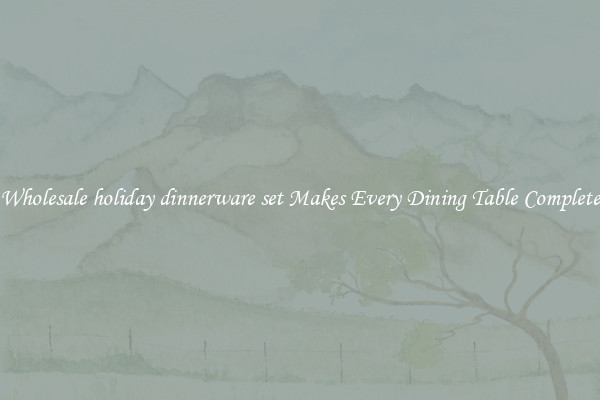 Wholesale holiday dinnerware set Makes Every Dining Table Complete