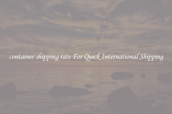 container shipping rate For Quick International Shipping