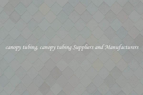 canopy tubing, canopy tubing Suppliers and Manufacturers