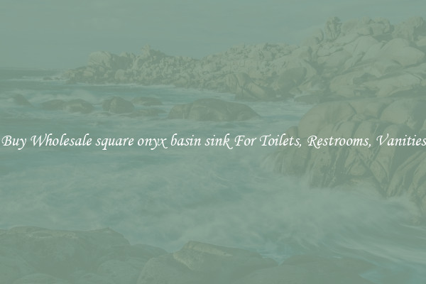 Buy Wholesale square onyx basin sink For Toilets, Restrooms, Vanities