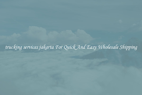 trucking services jakarta For Quick And Easy Wholesale Shipping