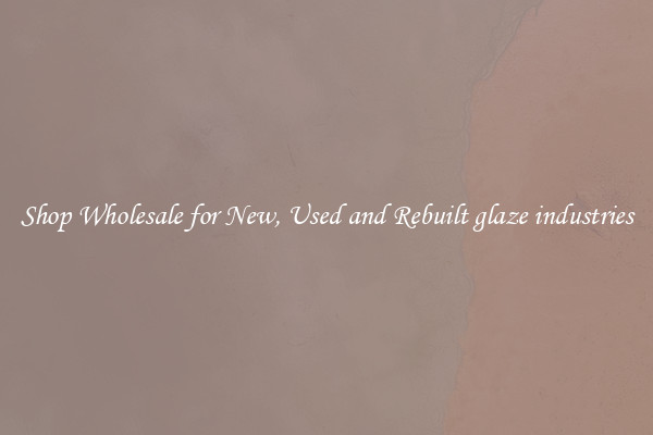 Shop Wholesale for New, Used and Rebuilt glaze industries