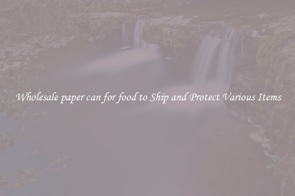 Wholesale paper can for food to Ship and Protect Various Items