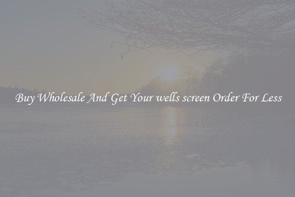 Buy Wholesale And Get Your wells screen Order For Less