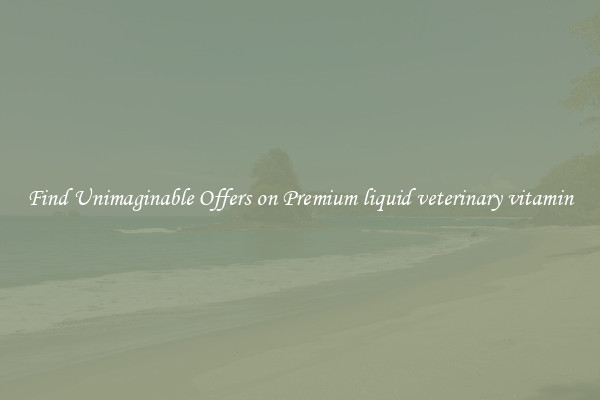 Find Unimaginable Offers on Premium liquid veterinary vitamin