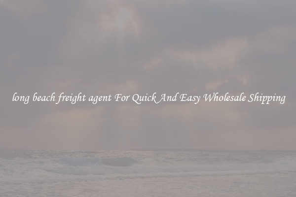 long beach freight agent For Quick And Easy Wholesale Shipping
