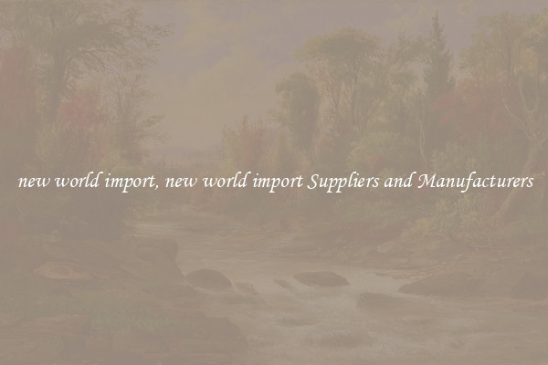 new world import, new world import Suppliers and Manufacturers