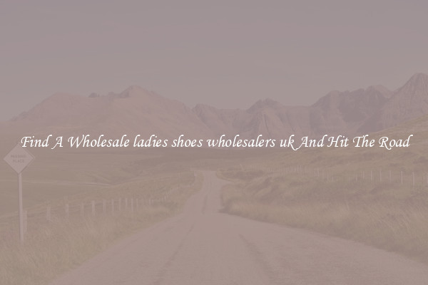 Find A Wholesale ladies shoes wholesalers uk And Hit The Road