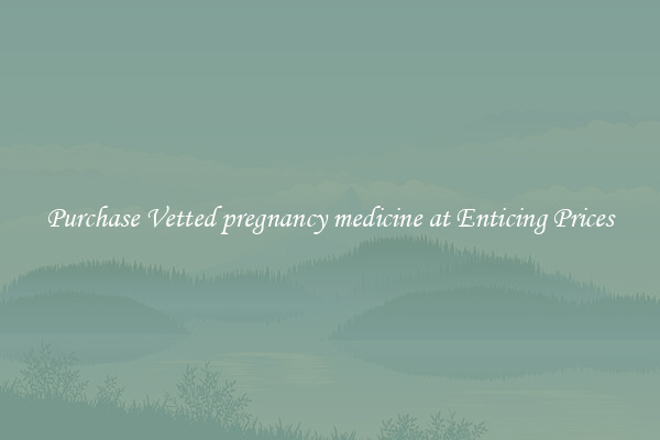 Purchase Vetted pregnancy medicine at Enticing Prices