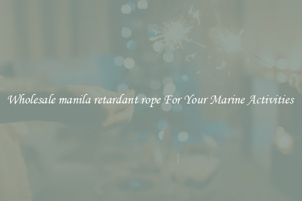 Wholesale manila retardant rope For Your Marine Activities 