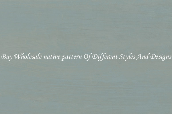 Buy Wholesale native pattern Of Different Styles And Designs