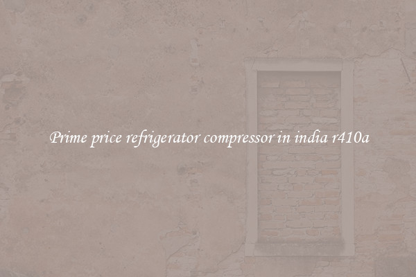 Prime price refrigerator compressor in india r410a