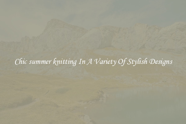Chic summer knitting In A Variety Of Stylish Designs