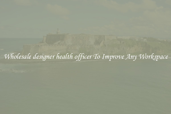 Wholesale designer health officer To Improve Any Workspace