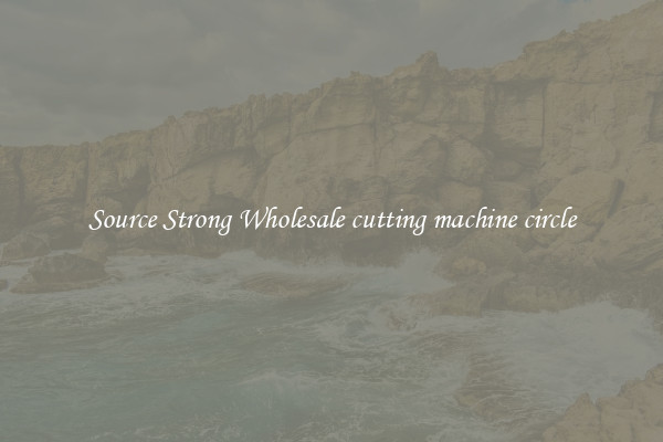 Source Strong Wholesale cutting machine circle