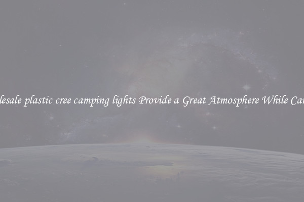 Wholesale plastic cree camping lights Provide a Great Atmosphere While Camping