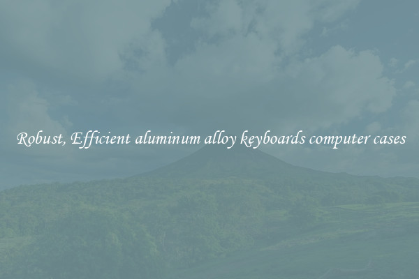 Robust, Efficient aluminum alloy keyboards computer cases