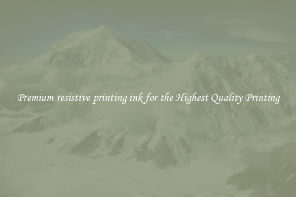 Premium resistive printing ink for the Highest Quality Printing