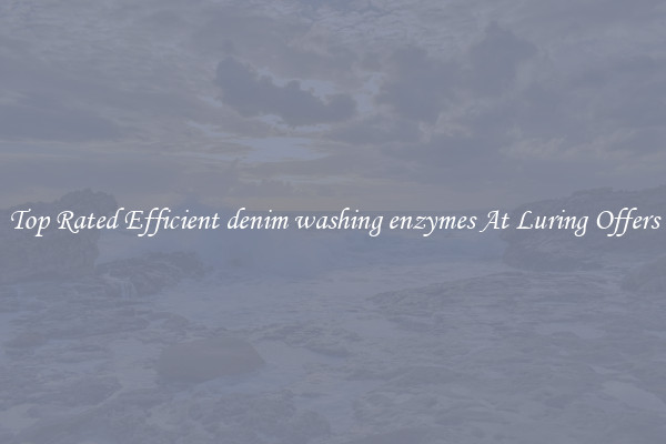 Top Rated Efficient denim washing enzymes At Luring Offers