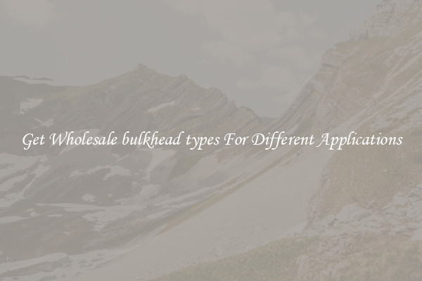 Get Wholesale bulkhead types For Different Applications