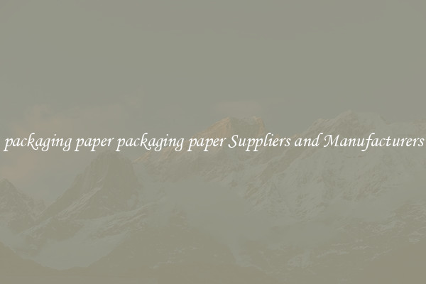 packaging paper packaging paper Suppliers and Manufacturers
