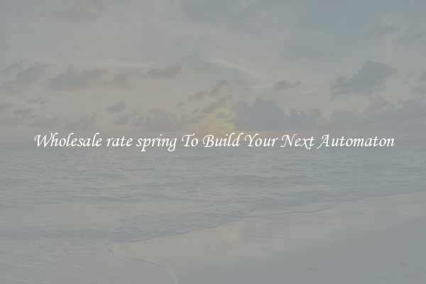 Wholesale rate spring To Build Your Next Automaton