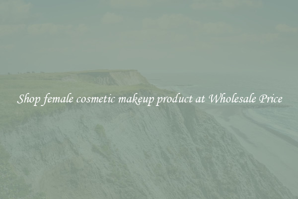 Shop female cosmetic makeup product at Wholesale Price