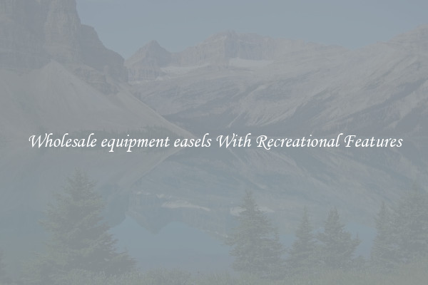Wholesale equipment easels With Recreational Features