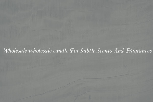 Wholesale wholesale candle For Subtle Scents And Fragrances