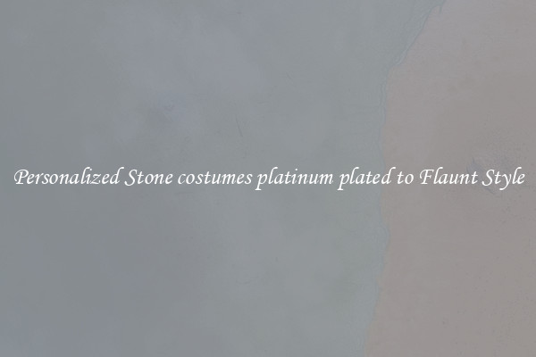 Personalized Stone costumes platinum plated to Flaunt Style