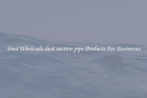 Find Wholesale dust suction pipe Products For Businesses