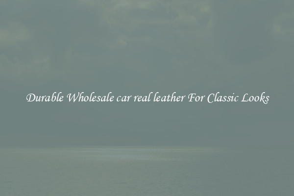 Durable Wholesale car real leather For Classic Looks