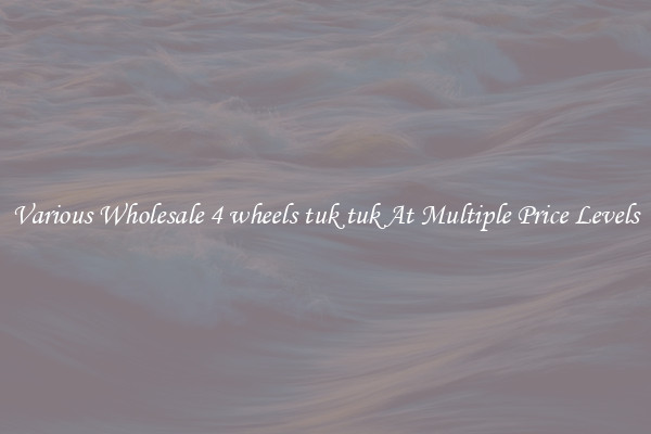 Various Wholesale 4 wheels tuk tuk At Multiple Price Levels