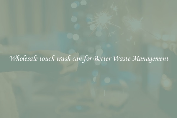 Wholesale touch trash can for Better Waste Management