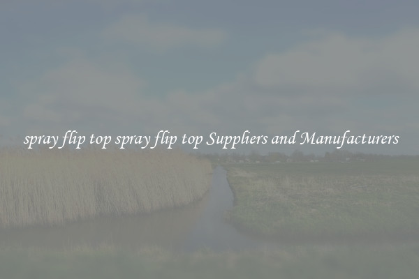 spray flip top spray flip top Suppliers and Manufacturers