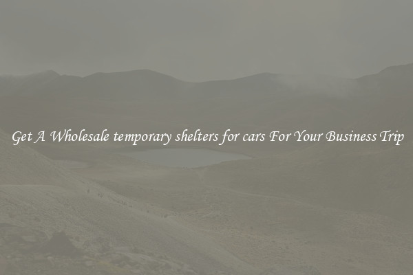 Get A Wholesale temporary shelters for cars For Your Business Trip