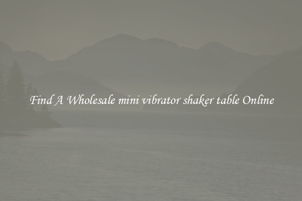 Find A Wholesale mini vibrator shaker table Online