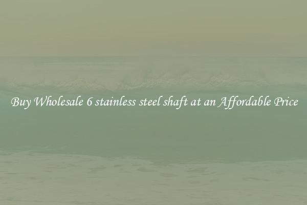 Buy Wholesale 6 stainless steel shaft at an Affordable Price
