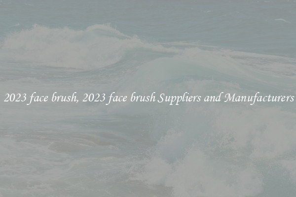 2023 face brush, 2023 face brush Suppliers and Manufacturers