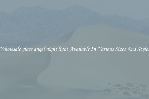 Wholesale glass angel night light Available In Various Sizes And Styles