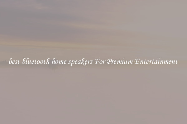 best bluetooth home speakers For Premium Entertainment 