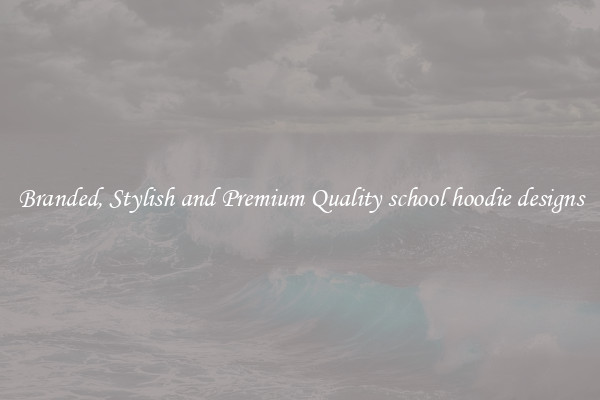Branded, Stylish and Premium Quality school hoodie designs