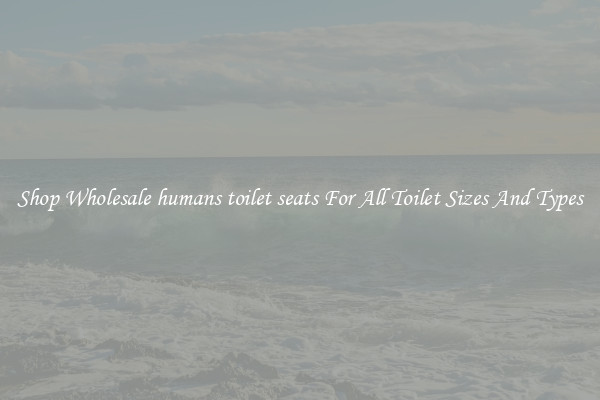 Shop Wholesale humans toilet seats For All Toilet Sizes And Types