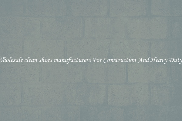 Buy Wholesale clean shoes manufacturers For Construction And Heavy Duty Work