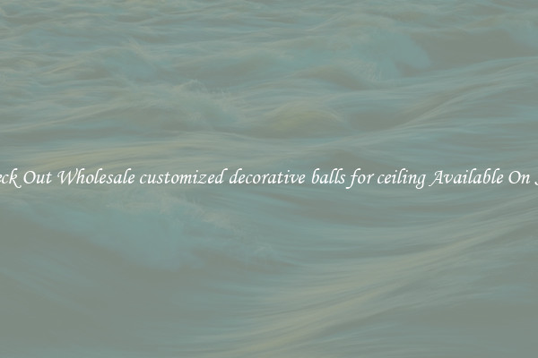 Check Out Wholesale customized decorative balls for ceiling Available On Sale