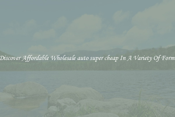 Discover Affordable Wholesale auto super cheap In A Variety Of Forms